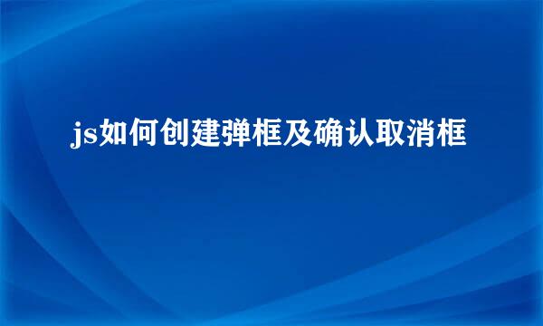 js如何创建弹框及确认取消框