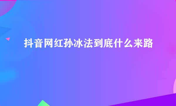 抖音网红孙冰法到底什么来路