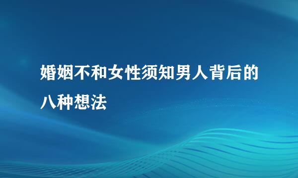 婚姻不和女性须知男人背后的八种想法