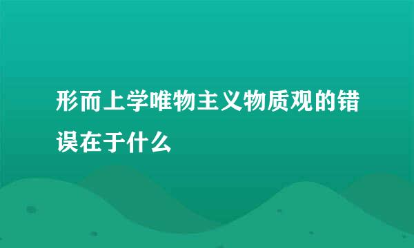 形而上学唯物主义物质观的错误在于什么