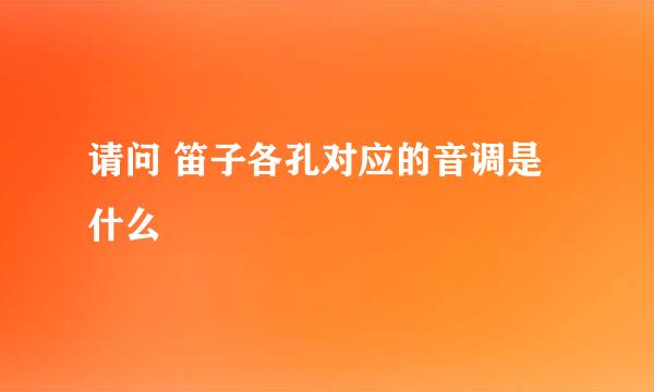 请问 笛子各孔对应的音调是什么