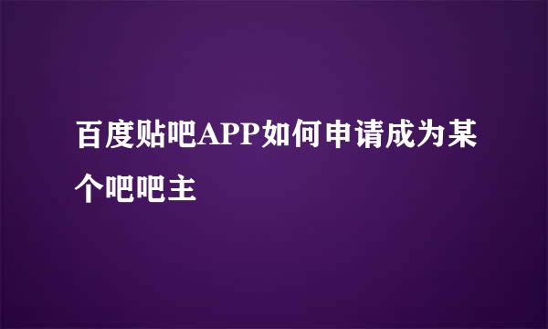 百度贴吧APP如何申请成为某个吧吧主