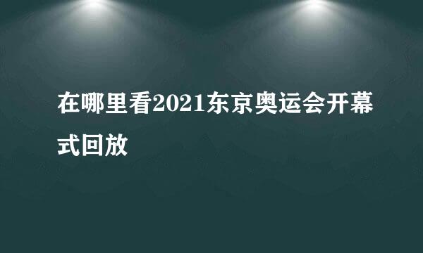 在哪里看2021东京奥运会开幕式回放