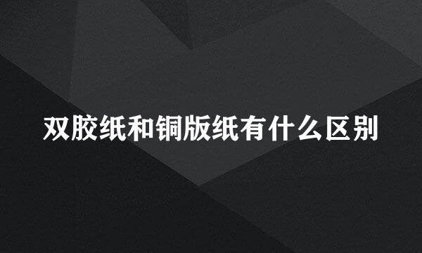 双胶纸和铜版纸有什么区别