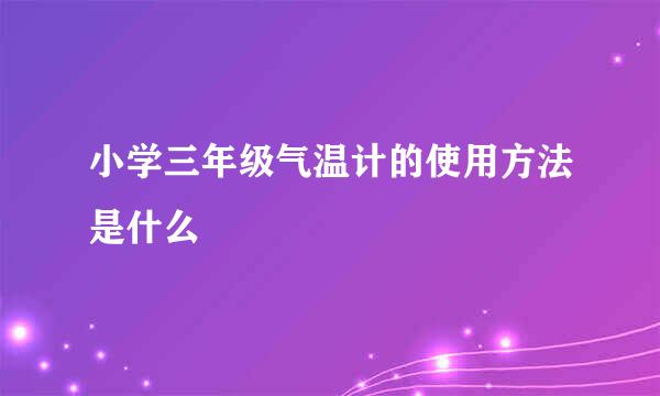 小学三年级气温计的使用方法是什么