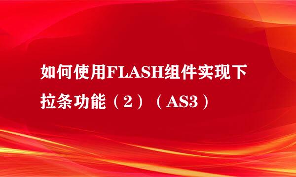 如何使用FLASH组件实现下拉条功能（2）（AS3）