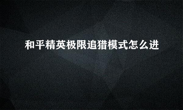 和平精英极限追猎模式怎么进