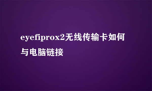 eyefiprox2无线传输卡如何与电脑链接