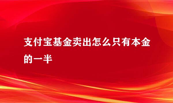 支付宝基金卖出怎么只有本金的一半