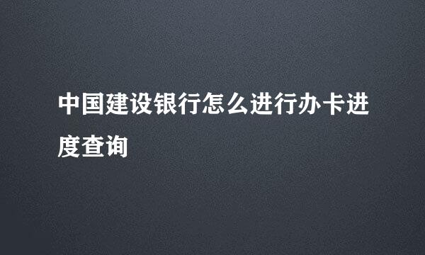 中国建设银行怎么进行办卡进度查询