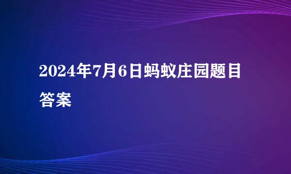 2024年7月6日蚂蚁庄园题目答案