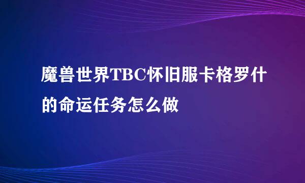 魔兽世界TBC怀旧服卡格罗什的命运任务怎么做