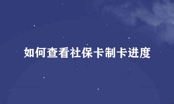 如何查看社保卡制卡进度