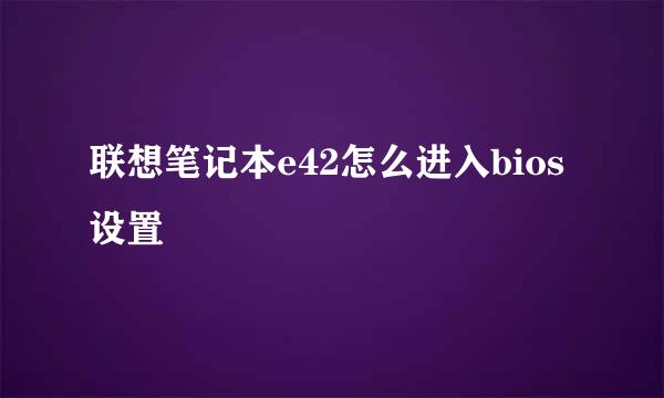 联想笔记本e42怎么进入bios设置