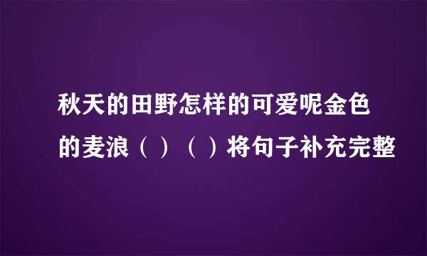 秋天的田野怎样的可爱呢金色的麦浪（）（）将句子补充完整