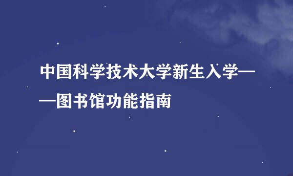 中国科学技术大学新生入学——图书馆功能指南