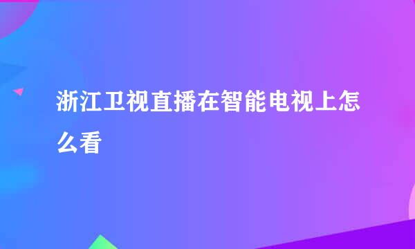 浙江卫视直播在智能电视上怎么看