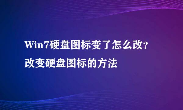 Win7硬盘图标变了怎么改？改变硬盘图标的方法