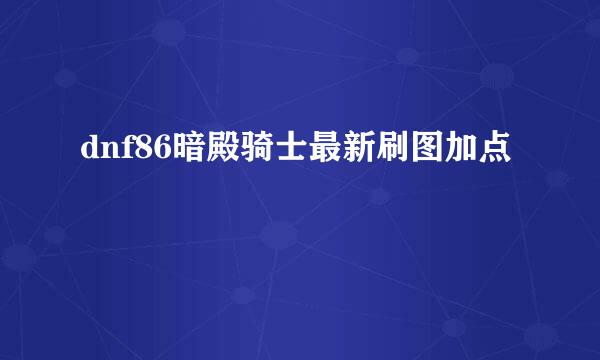 dnf86暗殿骑士最新刷图加点