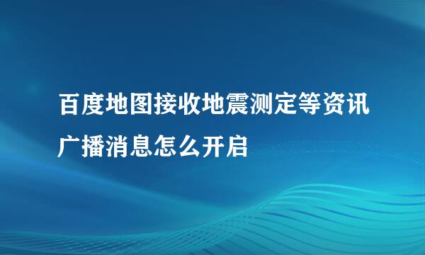 百度地图接收地震测定等资讯广播消息怎么开启