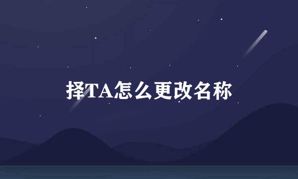 择TA怎么更改名称