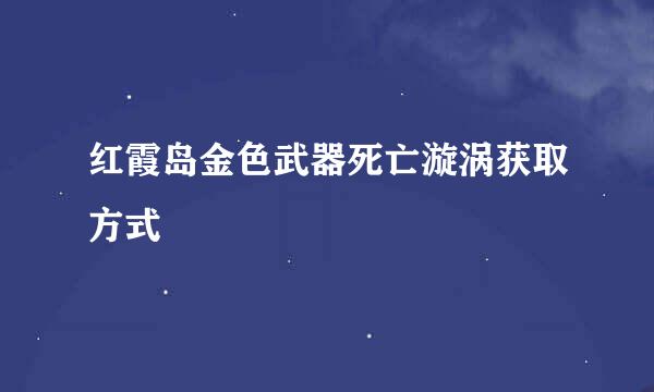 红霞岛金色武器死亡漩涡获取方式