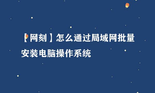 【网刻】怎么通过局域网批量安装电脑操作系统