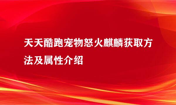 天天酷跑宠物怒火麒麟获取方法及属性介绍