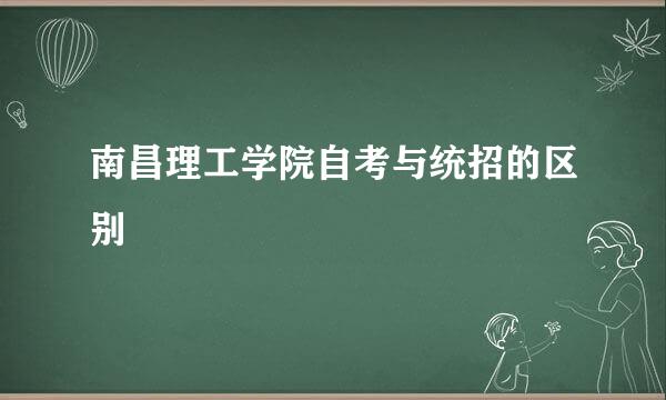 南昌理工学院自考与统招的区别