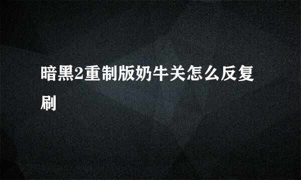 暗黑2重制版奶牛关怎么反复刷