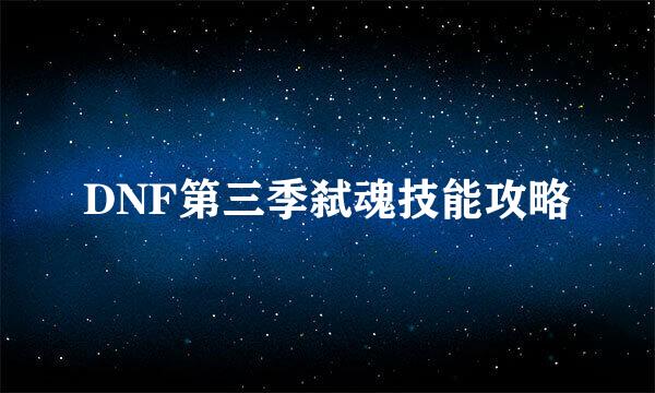 DNF第三季弑魂技能攻略