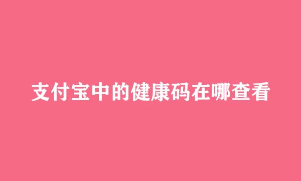 支付宝中的健康码在哪查看