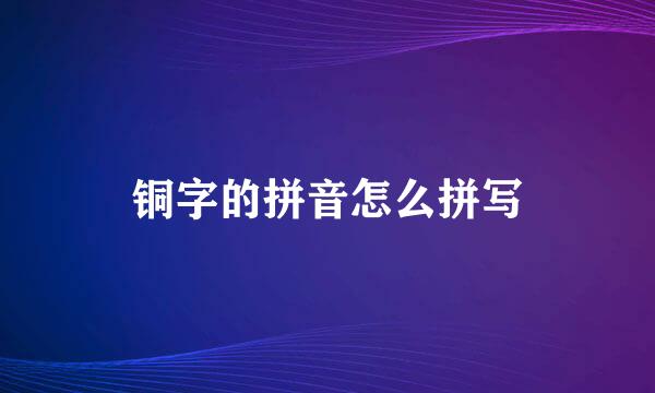 铜字的拼音怎么拼写