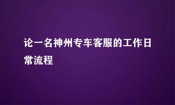 论一名神州专车客服的工作日常流程