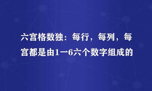 六宫格数独：每行，每列，每宫都是由1一6六个数字组成的