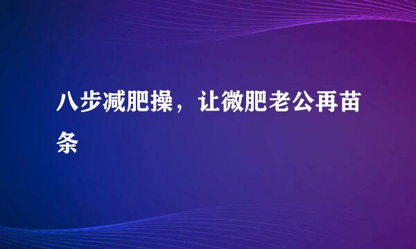 八步减肥操，让微肥老公再苗条