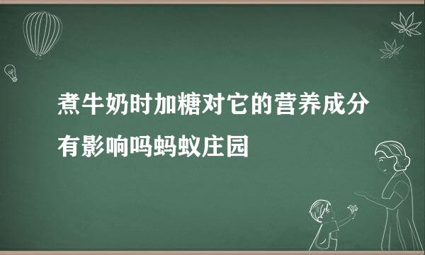 煮牛奶时加糖对它的营养成分有影响吗蚂蚁庄园