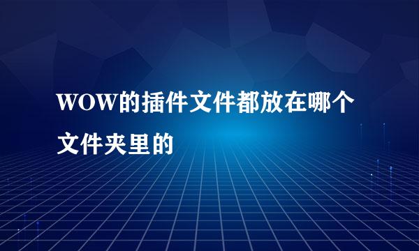 WOW的插件文件都放在哪个文件夹里的