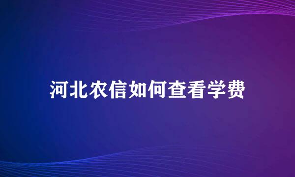 河北农信如何查看学费