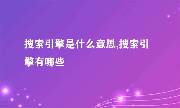 搜索引擎是什么意思,搜索引擎有哪些