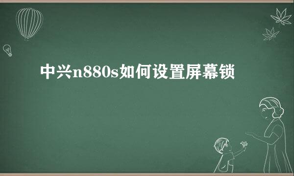 中兴n880s如何设置屏幕锁