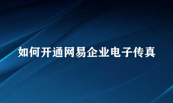 如何开通网易企业电子传真