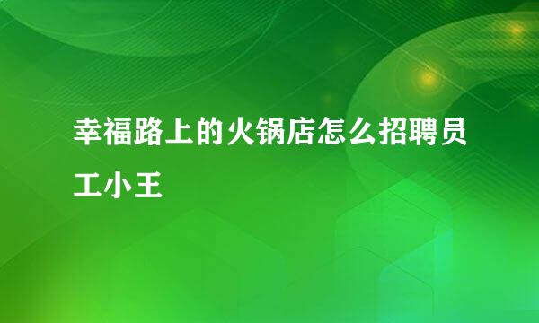 幸福路上的火锅店怎么招聘员工小王