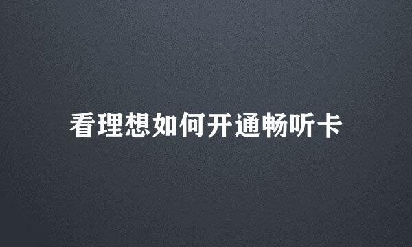 看理想如何开通畅听卡