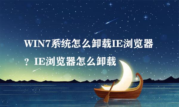 WIN7系统怎么卸载IE浏览器？IE浏览器怎么卸载