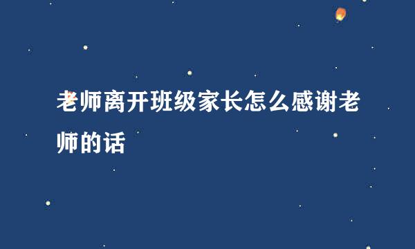 老师离开班级家长怎么感谢老师的话