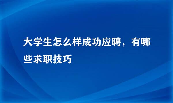 大学生怎么样成功应聘，有哪些求职技巧