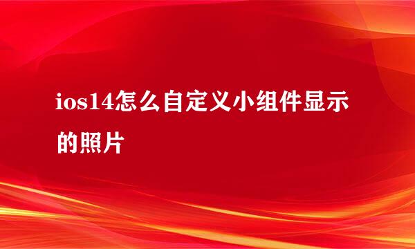 ios14怎么自定义小组件显示的照片