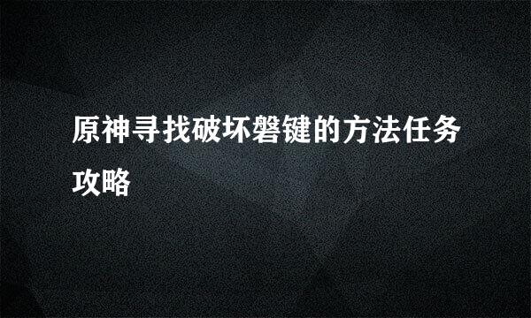 原神寻找破坏磐键的方法任务攻略