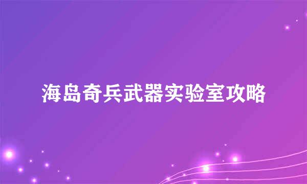 海岛奇兵武器实验室攻略